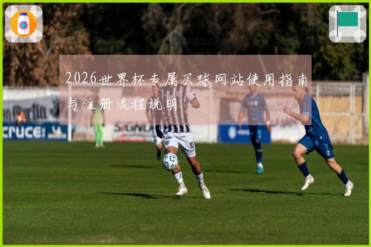 2026世界杯专属买球网站使用指南与注册流程说明