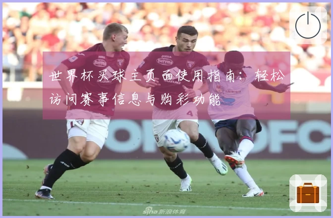 世界杯买球主页面使用指南：轻松访问赛事信息与购彩功能