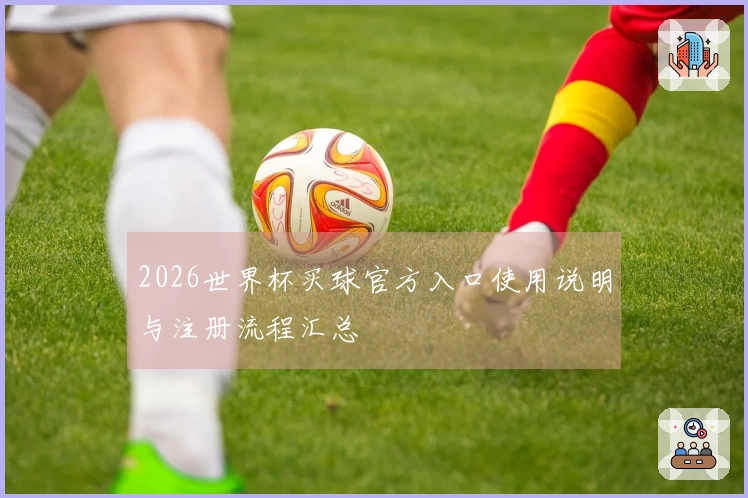 2026世界杯买球官方入口使用说明与注册流程汇总