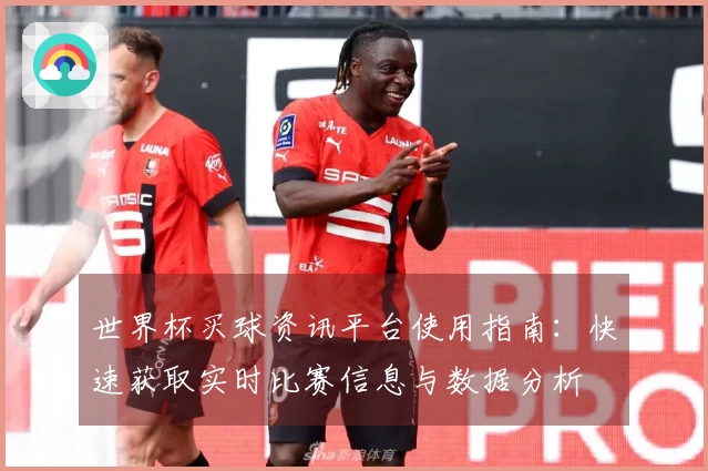 世界杯买球资讯平台使用指南：快速获取实时比赛信息与数据分析