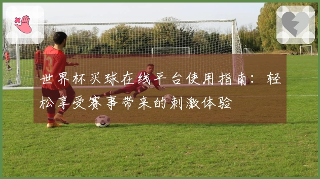 世界杯买球在线平台使用指南：轻松享受赛事带来的刺激体验