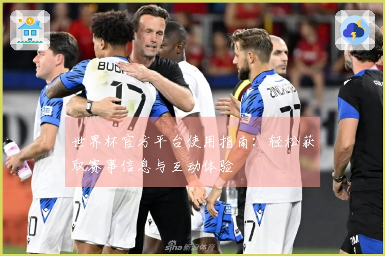 世界杯官方平台使用指南：轻松获取赛事信息与互动体验