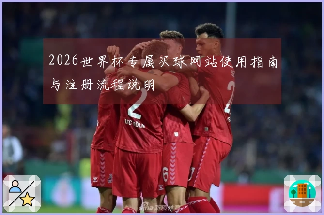 2026世界杯专属买球网站使用指南与注册流程说明